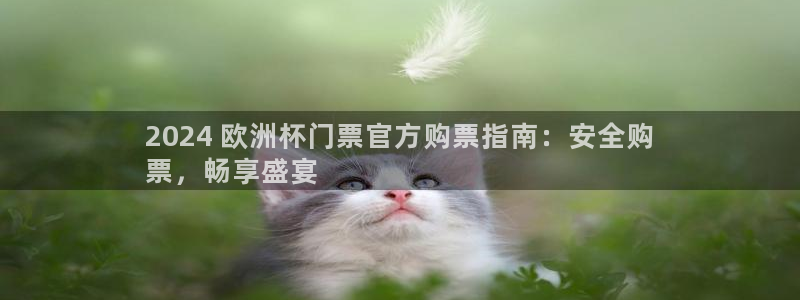 2024年欧洲杯投注|2024 欧洲杯门票官方购票指南：安全购
票，畅享盛宴