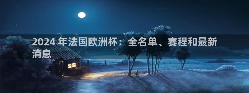 欧洲杯投注官方网站|2024 年法国欧洲杯：全名单、赛程和最新
消息