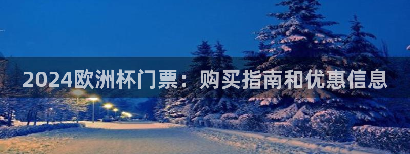 welcome欧洲杯|2024欧洲杯门票：购买指南和优惠信息