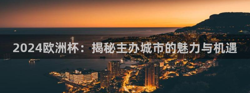 2024正规欧洲杯平台|2024欧洲杯：揭秘主办城市的魅力与机遇